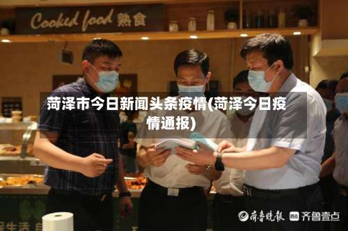 菏泽市今日新闻头条疫情(菏泽今日疫情通报)-第1张图片