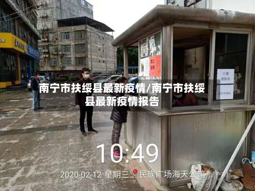 南宁市扶绥县最新疫情/南宁市扶绥县最新疫情报告-第1张图片