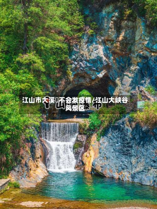 江山市大溪猚不会发疫情/江山大峡谷风景区-第1张图片