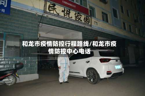 和龙市疫情防控行程路线/和龙市疫情防控中心电话-第1张图片