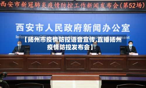 【扬州市疫情防控语音宣传,直播扬州疫情防控发布会】-第2张图片