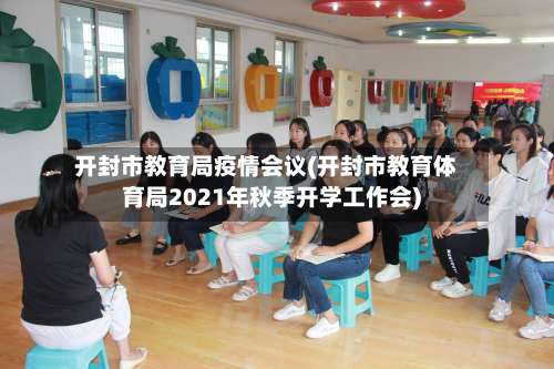 开封市教育局疫情会议(开封市教育体育局2021年秋季开学工作会)-第1张图片