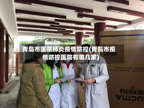 青岛市医院肺炎疫情防控(青岛市疫情防控医院有哪几家)-第1张图片