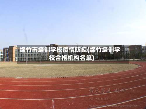 绵竹市培训学校疫情防控(绵竹培训学校合格机构名单)-第2张图片