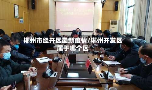 郴州市经开区最新疫情/郴州开发区属于哪个区-第1张图片