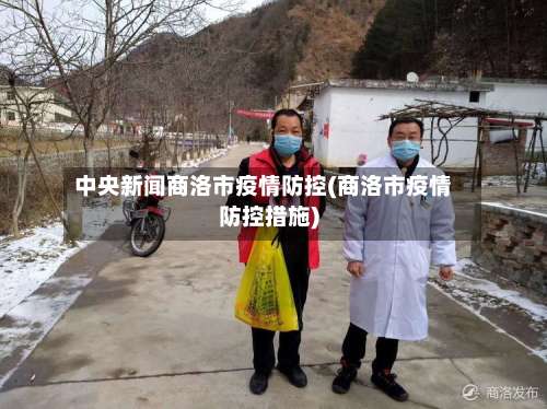 中央新闻商洛市疫情防控(商洛市疫情防控措施)-第1张图片