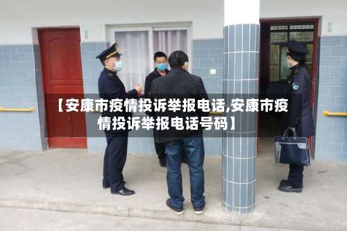【安康市疫情投诉举报电话,安康市疫情投诉举报电话号码】-第2张图片