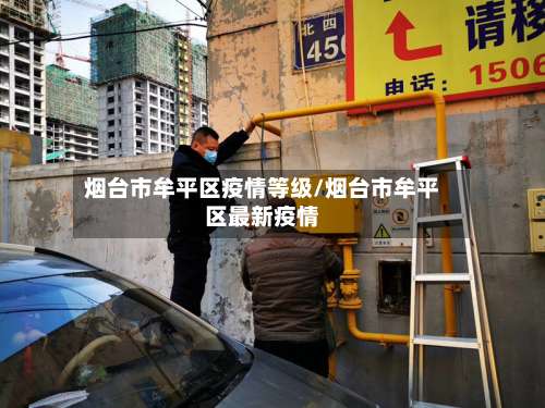 烟台市牟平区疫情等级/烟台市牟平区最新疫情-第1张图片