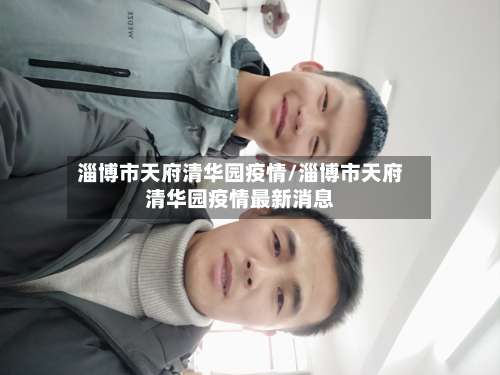 淄博市天府清华园疫情/淄博市天府清华园疫情最新消息-第3张图片