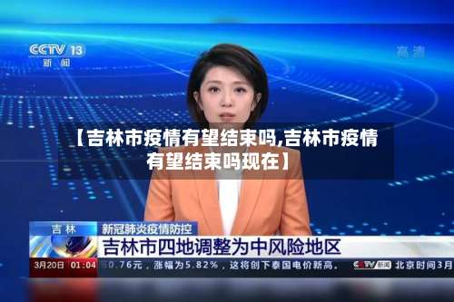 【吉林市疫情有望结束吗,吉林市疫情有望结束吗现在】-第1张图片