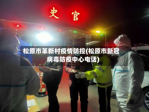 松原市革新村疫情防控(松原市新冠病毒防疫中心电话)-第1张图片