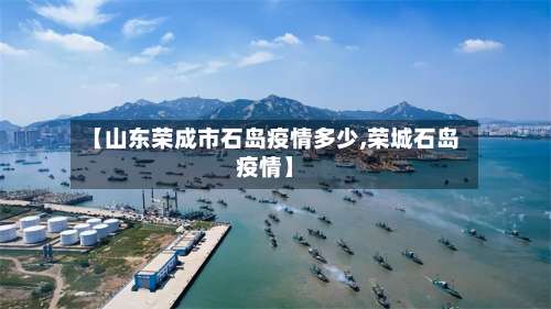 【山东荣成市石岛疫情多少,荣城石岛疫情】-第2张图片