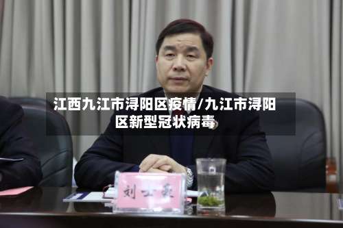 江西九江市浔阳区疫情/九江市浔阳区新型冠状病毒-第1张图片
