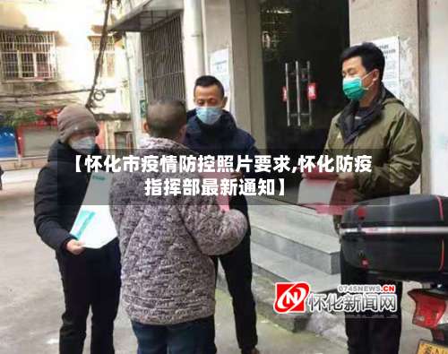【怀化市疫情防控照片要求,怀化防疫指挥部最新通知】-第2张图片