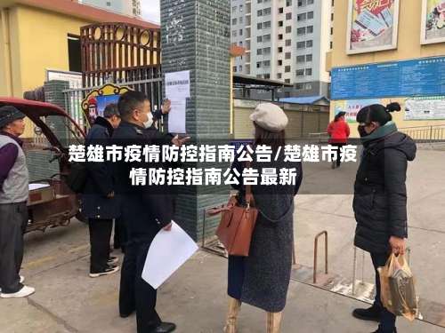 楚雄市疫情防控指南公告/楚雄市疫情防控指南公告最新-第1张图片