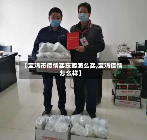【宝鸡市疫情买东西怎么买,宝鸡疫情怎么样】-第1张图片