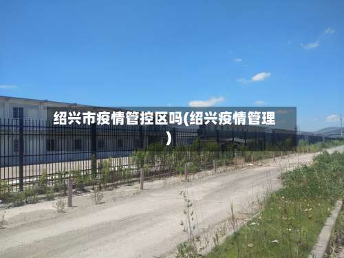 绍兴市疫情管控区吗(绍兴疫情管理)-第1张图片
