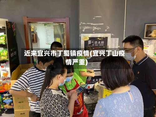 近来宜兴市丁蜀镇疫情(宜兴丁山疫情严重)-第1张图片