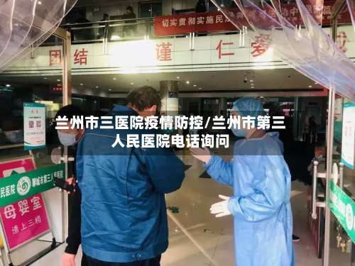 兰州市三医院疫情防控/兰州市第三人民医院电话询问-第1张图片