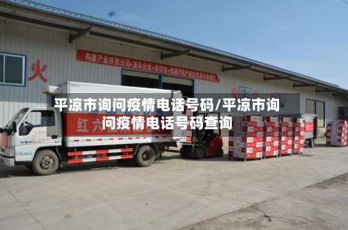 平凉市询问疫情电话号码/平凉市询问疫情电话号码查询-第1张图片