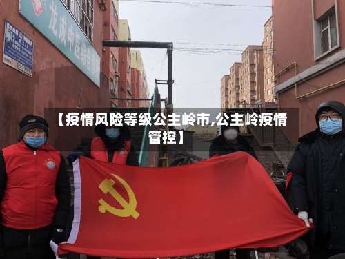 【疫情风险等级公主岭市,公主岭疫情管控】-第1张图片