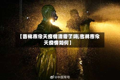 【吉林市今天疫情清零了吗,吉林市今天疫情如何】-第1张图片