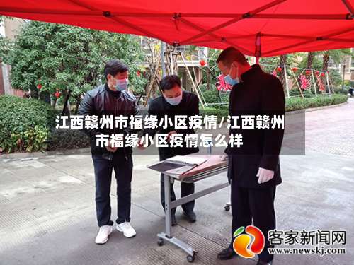 江西赣州市福缘小区疫情/江西赣州市福缘小区疫情怎么样-第1张图片