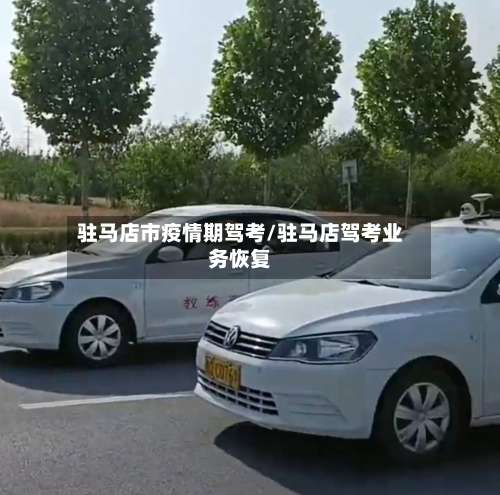 驻马店市疫情期驾考/驻马店驾考业务恢复-第1张图片