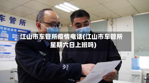 江山市车管所疫情电话(江山市车管所星期六日上班吗)-第1张图片