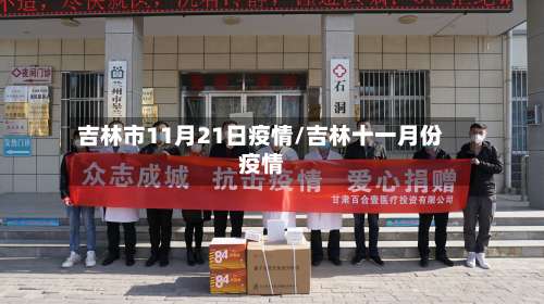 吉林市11月21日疫情/吉林十一月份疫情-第1张图片