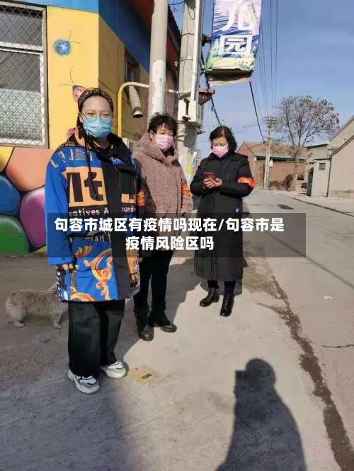 句容市城区有疫情吗现在/句容市是疫情风险区吗-第2张图片