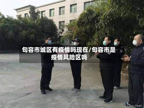 句容市城区有疫情吗现在/句容市是疫情风险区吗-第1张图片