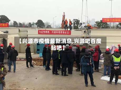 【兴源市疫情最新消息,兴源吧百度贴吧】-第1张图片