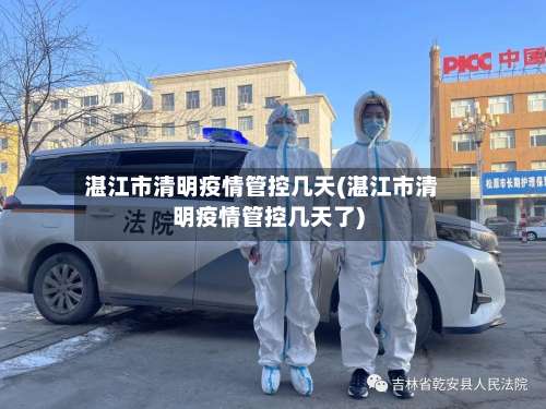 湛江市清明疫情管控几天(湛江市清明疫情管控几天了)-第2张图片