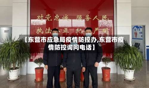 【东营市应急局疫情防控办,东营市疫情防控询问电话】-第1张图片
