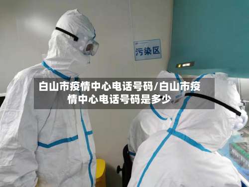 白山市疫情中心电话号码/白山市疫情中心电话号码是多少-第1张图片