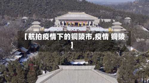 【航拍疫情下的铜陵市,疫情 铜陵】-第1张图片