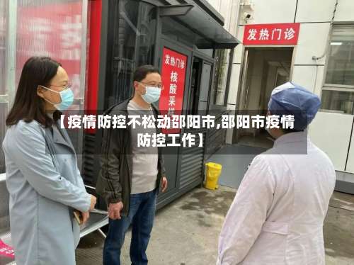 【疫情防控不松动邵阳市,邵阳市疫情防控工作】-第1张图片