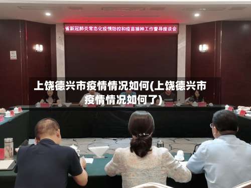 上饶德兴市疫情情况如何(上饶德兴市疫情情况如何了)-第1张图片