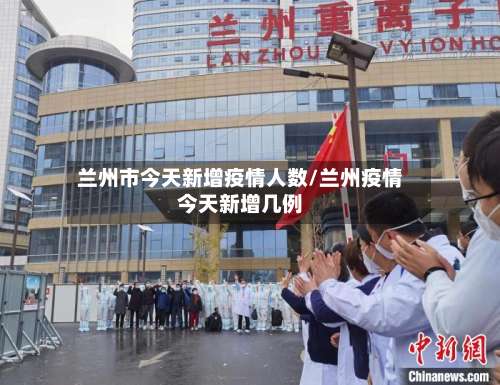 兰州市今天新增疫情人数/兰州疫情今天新增几例-第1张图片