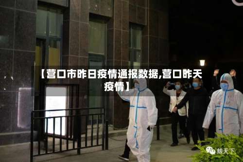 【营口市昨日疫情通报数据,营口昨天疫情】-第1张图片