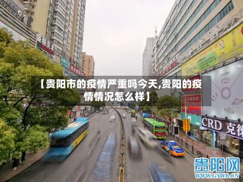 【贵阳市的疫情严重吗今天,贵阳的疫情情况怎么样】-第2张图片