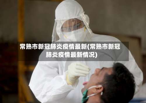 常熟市新冠肺炎疫情最新(常熟市新冠肺炎疫情最新情况)-第1张图片