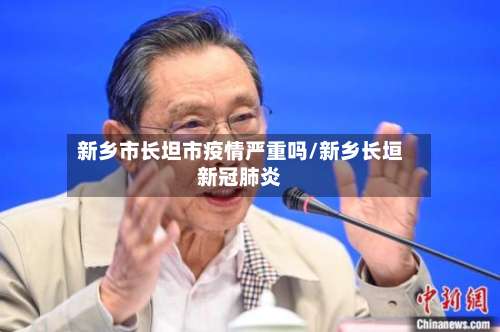 新乡市长坦市疫情严重吗/新乡长垣新冠肺炎-第1张图片