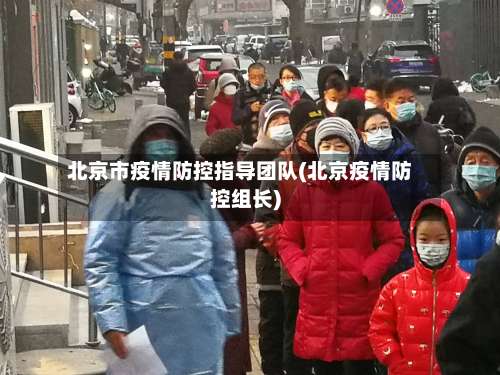 北京市疫情防控指导团队(北京疫情防控组长)-第1张图片
