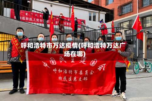 呼和浩特市万达疫情(呼和浩特万达广场在哪)-第1张图片