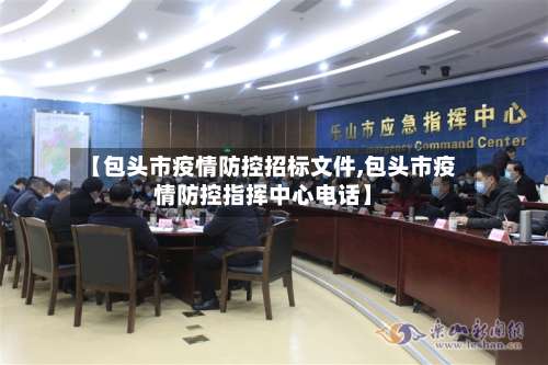 【包头市疫情防控招标文件,包头市疫情防控指挥中心电话】-第1张图片