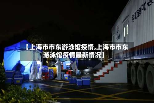 【上海市市东游泳馆疫情,上海市市东游泳馆疫情最新情况】-第1张图片