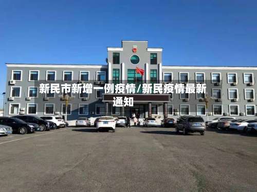 新民市新增一例疫情/新民疫情最新通知-第1张图片