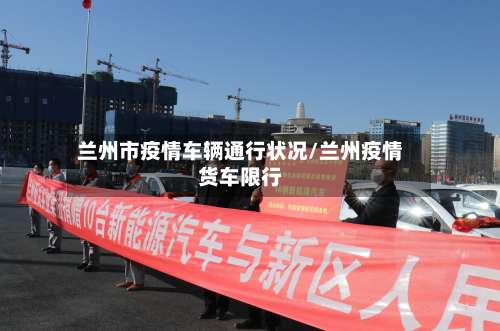 兰州市疫情车辆通行状况/兰州疫情货车限行-第1张图片